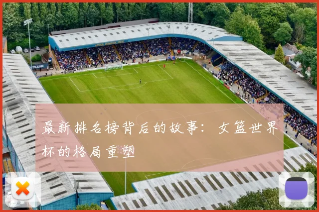 最新排名榜背后的故事：女篮世界杯的格局重塑