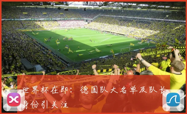 世界杯在即:德国队大名单及队长身份引关注