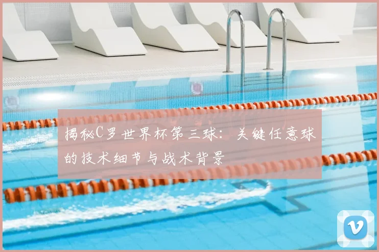 揭秘C罗世界杯第三球：关键任意球的技术细节与战术背景