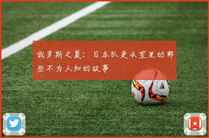 俄罗斯之夏：日本队更衣室里的那些不为人知的故事