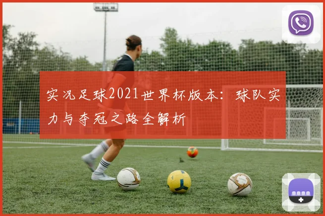 实况足球2021世界杯版本:球队实力与夺冠之路全解析