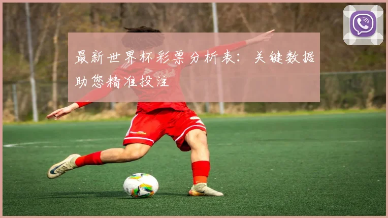 最新世界杯彩票分析表：关键数据助您精准投注