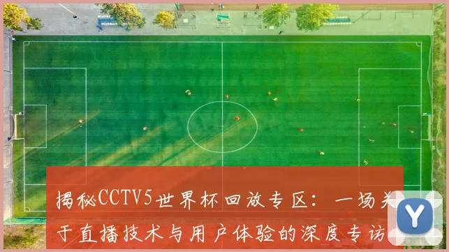 揭秘CCTV5世界杯回放专区：一场关于直播技术与用户体验的深度专访
