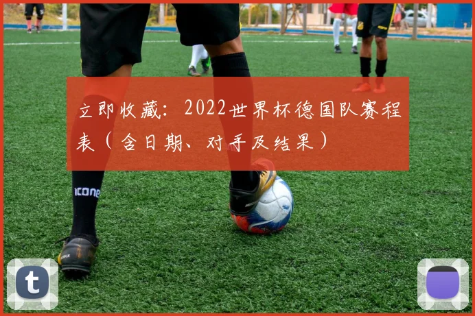 立即收藏:2022世界杯德国队赛程表(含日期、对手及结果)