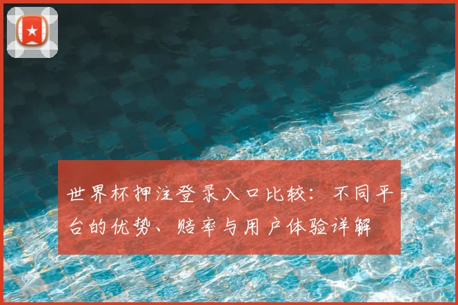世界杯押注登录入口比较:不同平台的优势、赔率与用户体验详解