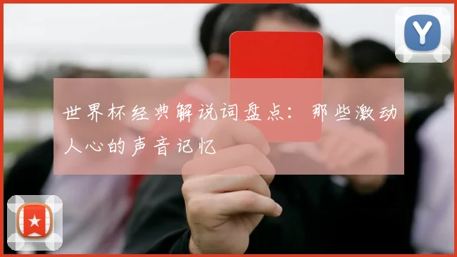 世界杯经典解说词盘点：那些激动人心的声音记忆