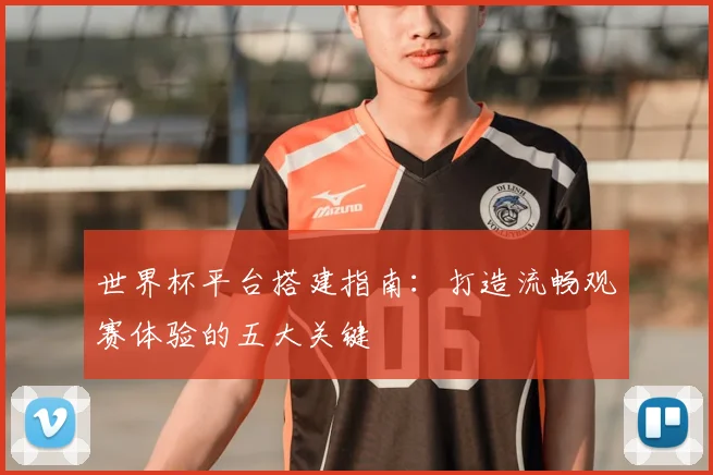 世界杯平台搭建指南：打造流畅观赛体验的五大关键