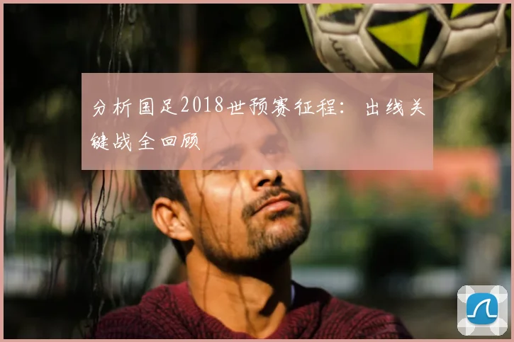 分析国足2018世预赛征程：出线关键战全回顾