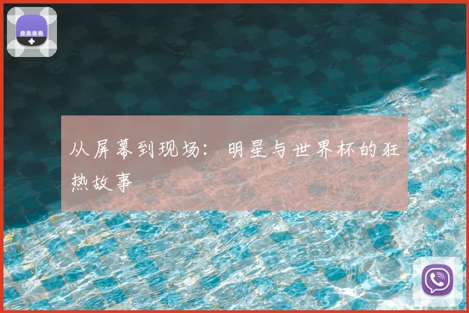 从屏幕到现场:明星与世界杯的狂热故事