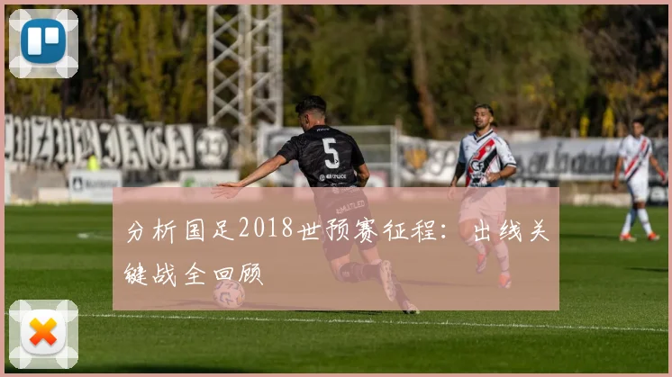 分析国足2018世预赛征程：出线关键战全回顾