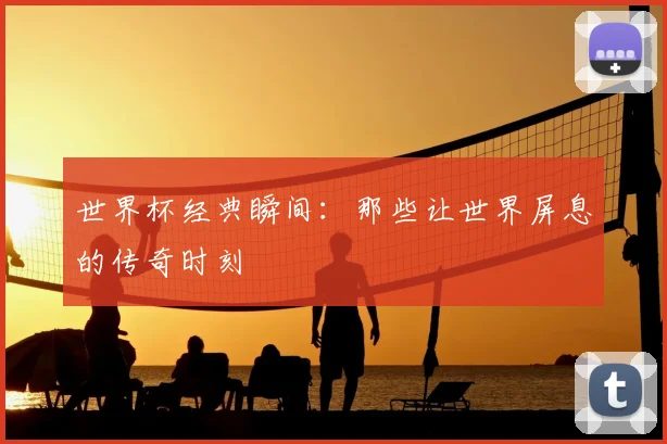世界杯经典瞬间：那些让世界屏息的传奇时刻