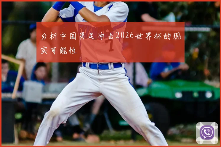 分析中国男足冲击2026世界杯的现实可能性