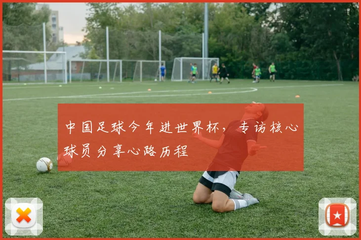 中国足球今年进世界杯，专访核心球员分享心路历程