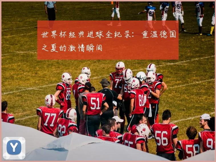 世界杯经典进球全纪录：重温德国之夏的激情瞬间